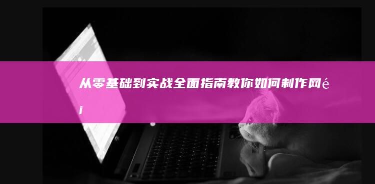 从零基础到实战：全面指南教你如何制作网页